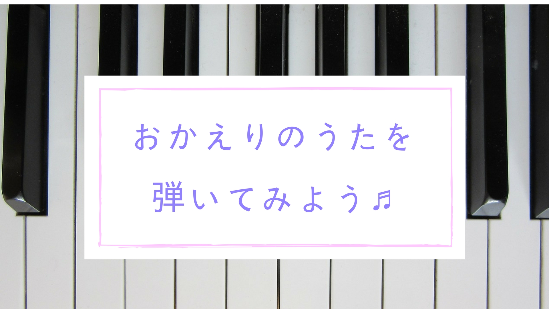 おかえりのうたー歌詞 ピアノ伴奏動画 楽譜 ー